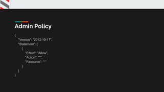 {
"Version": "2012-10-17",
"Statement": [
{
"Effect": "Allow",
"Action": "*",
"Resource": "*"
}
]
}
Admin Policy
 