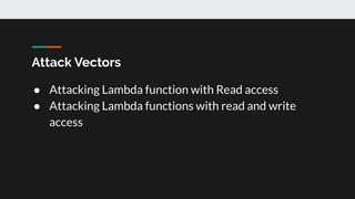 Attack Vectors
● Attacking Lambda function with Read access
● Attacking Lambda functions with read and write
access
 