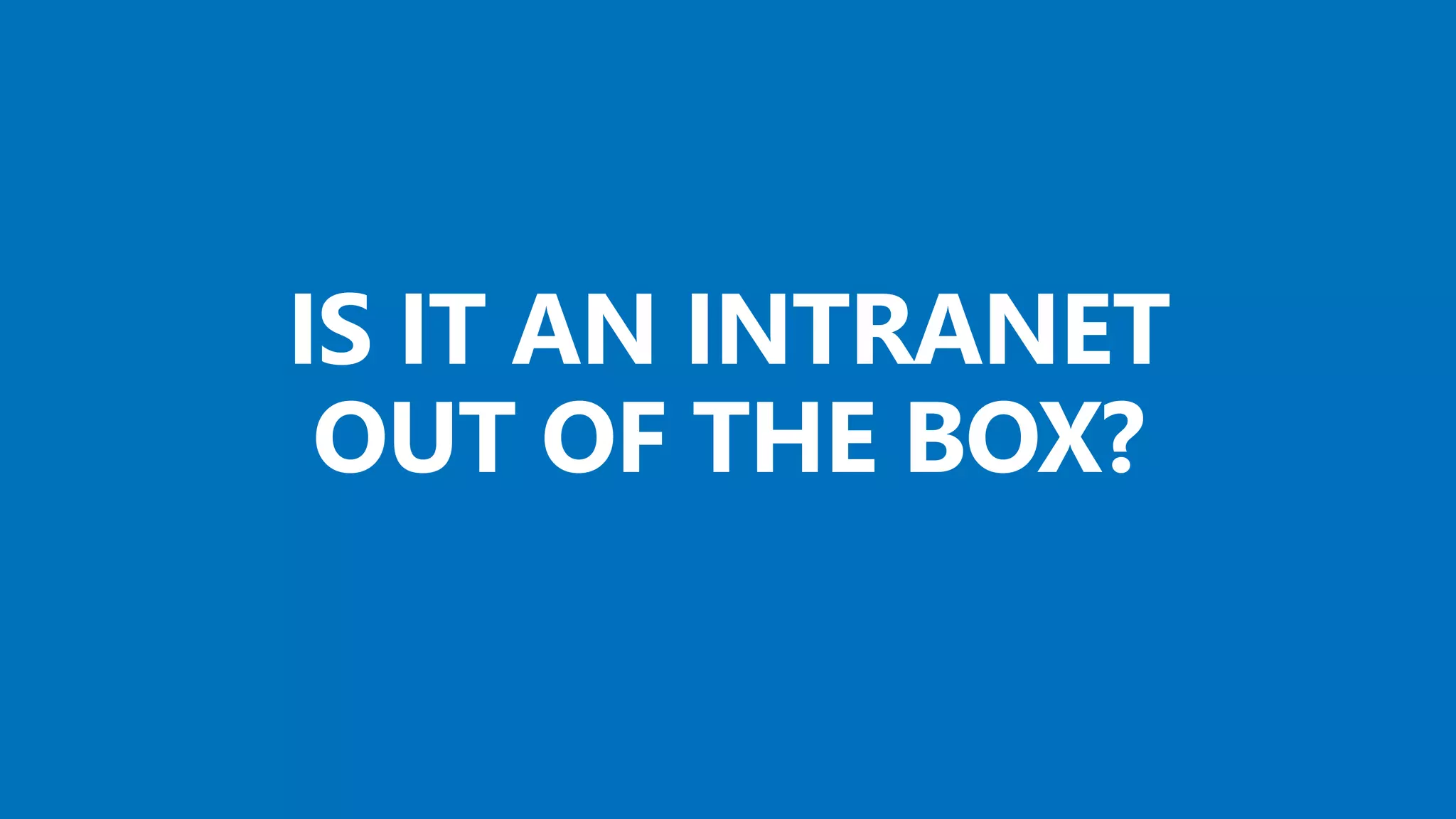 @valleelp
IS IT AN INTRANET
OUT OF THE BOX?
 