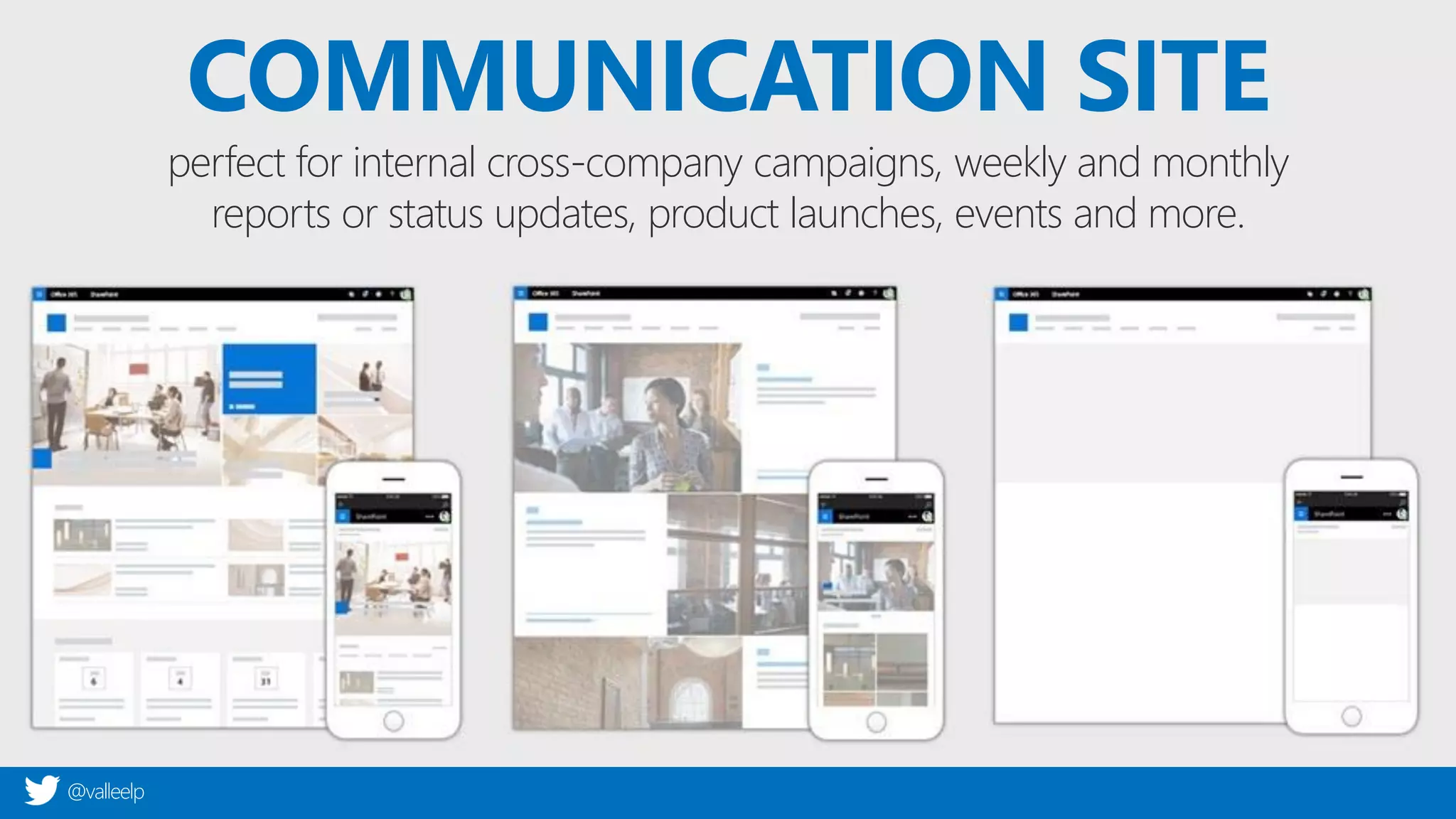 @valleelp
COMMUNICATION SITE
perfect for internal cross-company campaigns, weekly and monthly
reports or status updates, product launches, events and more.
 