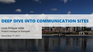 DEEP DIVE INTO COMMUNICATION SITES
Louis-Philippe Vallée
November 7th 2017
Product manager at Sharegate
 