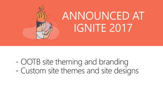 @valleelp
- OOTB site theming and branding
- Custom site themes and site designs
ANNOUNCED AT
IGNITE 2017
 