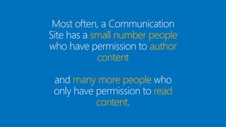 @valleelp
Most often, a Communication
Site has a small number people
who have permission to author
content
and many more people who
only have permission to read
content.
 