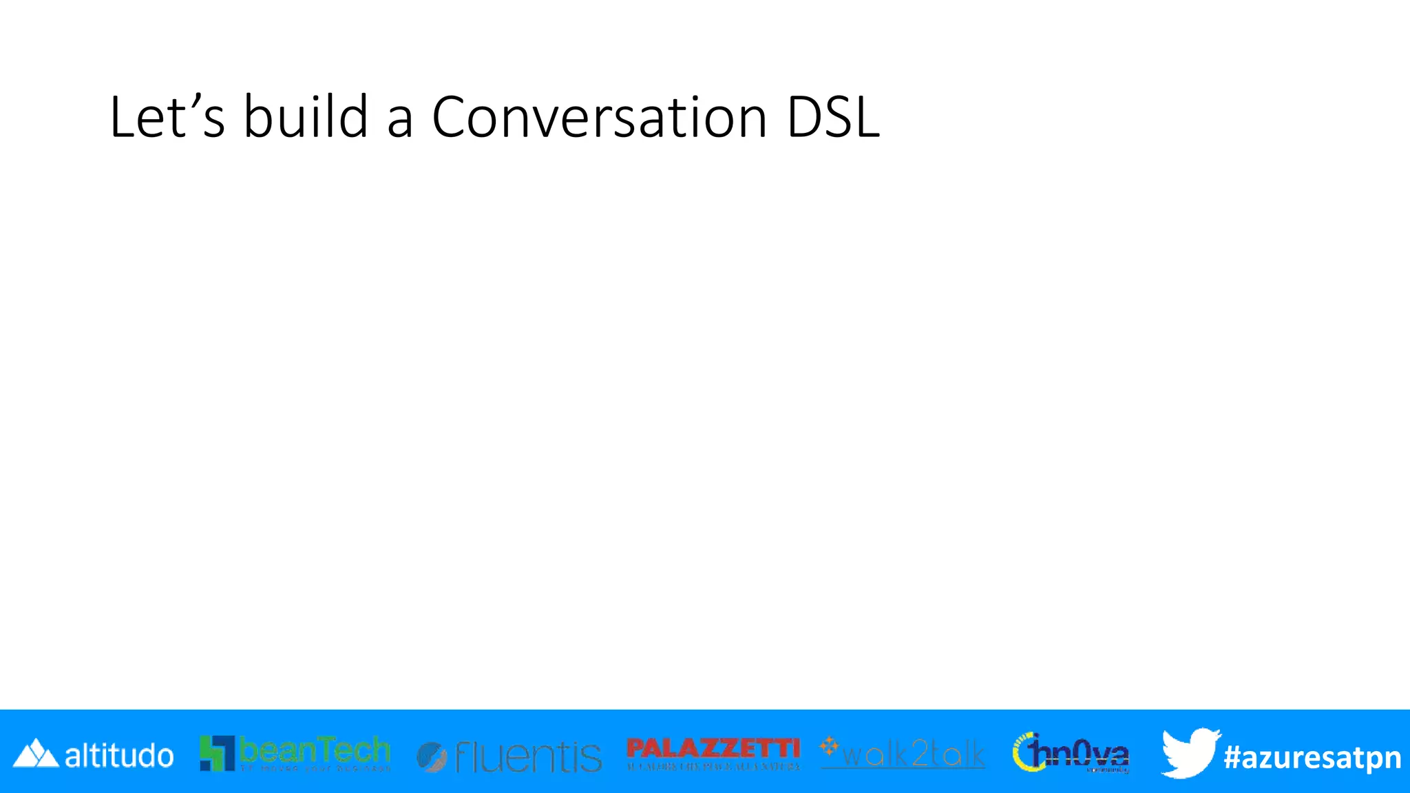 #azuresatpn
Let’s build a Conversation DSL
 