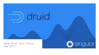 Deep Dive Into Druid
Sep 2017
 