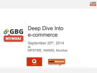 Deep Dive Into 
e-commerce 
September 20th, 2014 
at 
MPSTME, NMIMS, Mumbai 
 