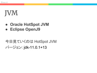 Res h
JVM
● Oracle HotSpot JVM
● Eclipse OpenJ9
今日見ていくのは HotSpot JVM
バージョン: jdk-11.0.1+13
 