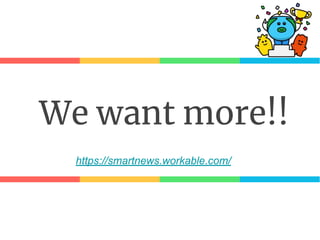We want more!!
https://smartnews.workable.com/
 
