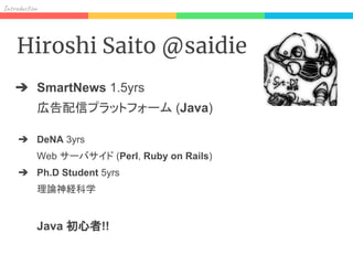 In od on
Hiroshi Saito @saidie
➔ SmartNews 1.5yrs
広告配信プラットフォーム (Java)
➔ DeNA 3yrs
Web サーバサイド (Perl, Ruby on Rails)
➔ Ph.D ...