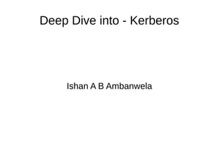 Deep Dive into - Kerberos 
Ishan A B Ambanwela 
 