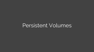 Persistent Volumes
 