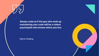 19
Always code as if the guy who ends up
maintaining your code will be a violent
psychopath who knows where you live.
Martin Golding
 