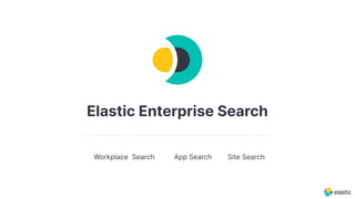 Elastic Enterprise Search
Workplace Search App Search Site Search
 