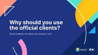 6
Why should you use
the official clients?
Which problems the clients are solving for you?
 