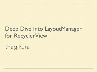 thagikura
Deep Dive Into LayoutManager  
for RecyclerView
 