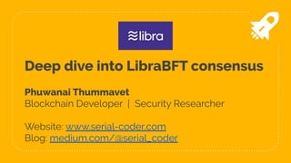 Deep dive into LibraBFT consensus
Phuwanai Thummavet
Blockchain Developer | Security Researcher
Website: www.serial-coder.com
Blog: medium.com/@serial_coder
 