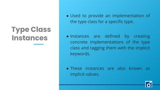 LEARN NOW
c
Type Class
Instances
● Used to provide an implementation of
the type class for a speciﬁc type.
● Instances are...