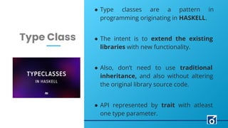LEARN NOW
c
Type Class
● Type classes are a pattern in
programming originating in HASKELL.
● The intent is to extend the e...
