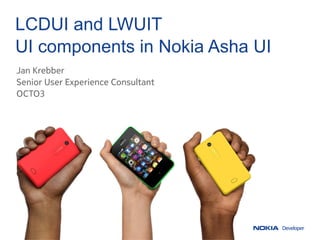 LCDUI and LWUIT
UI components in Nokia Asha UI
Jan Krebber
Senior User Experience Consultant
OCTO3
 