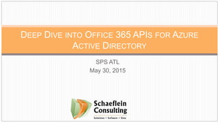 SPS ATL
May 30, 2015
DEEP DIVE INTO OFFICE 365 APIS FOR AZURE
ACTIVE DIRECTORY
 
