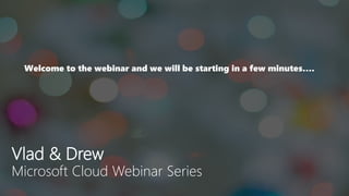 Vlad & Drew
Microsoft Cloud Webinar Series
Welcome to the webinar and we will be starting in a few minutes….
 