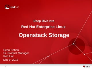 Deep Dive into

Red Hat Enterprise Linux

Openstack Storage
Sean Cohen
Sr. Product Manager
Red Hat
Dec 9, 2013
1

 