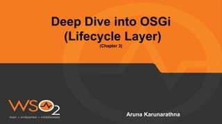 Deep Dive into OSGi
(Lifecycle Layer)
(Chapter 3)
Aruna Karunarathna
 