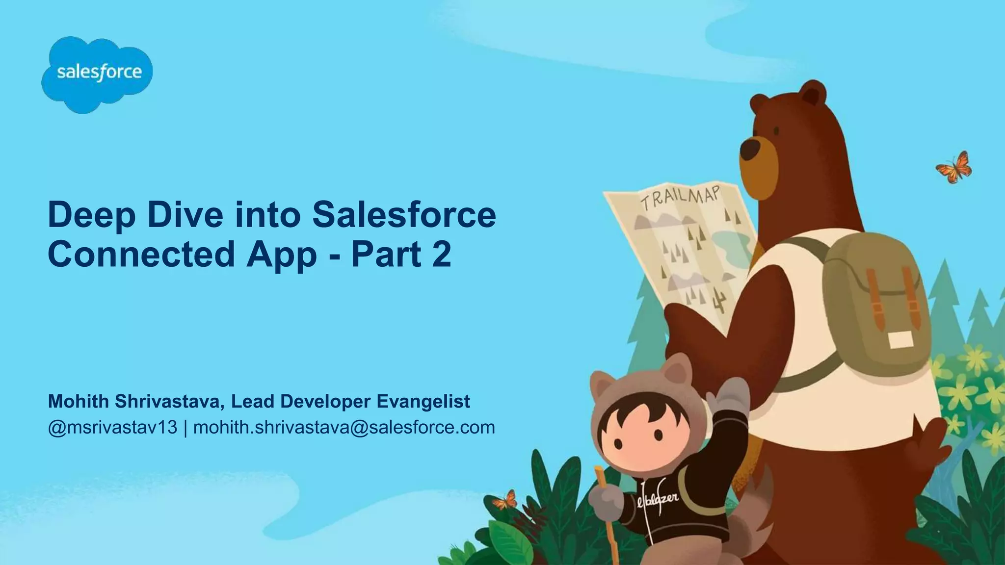Deep Dive into Salesforce
Connected App - Part 2
@msrivastav13 | mohith.shrivastava@salesforce.com
Mohith Shrivastava, Lead Developer Evangelist
 