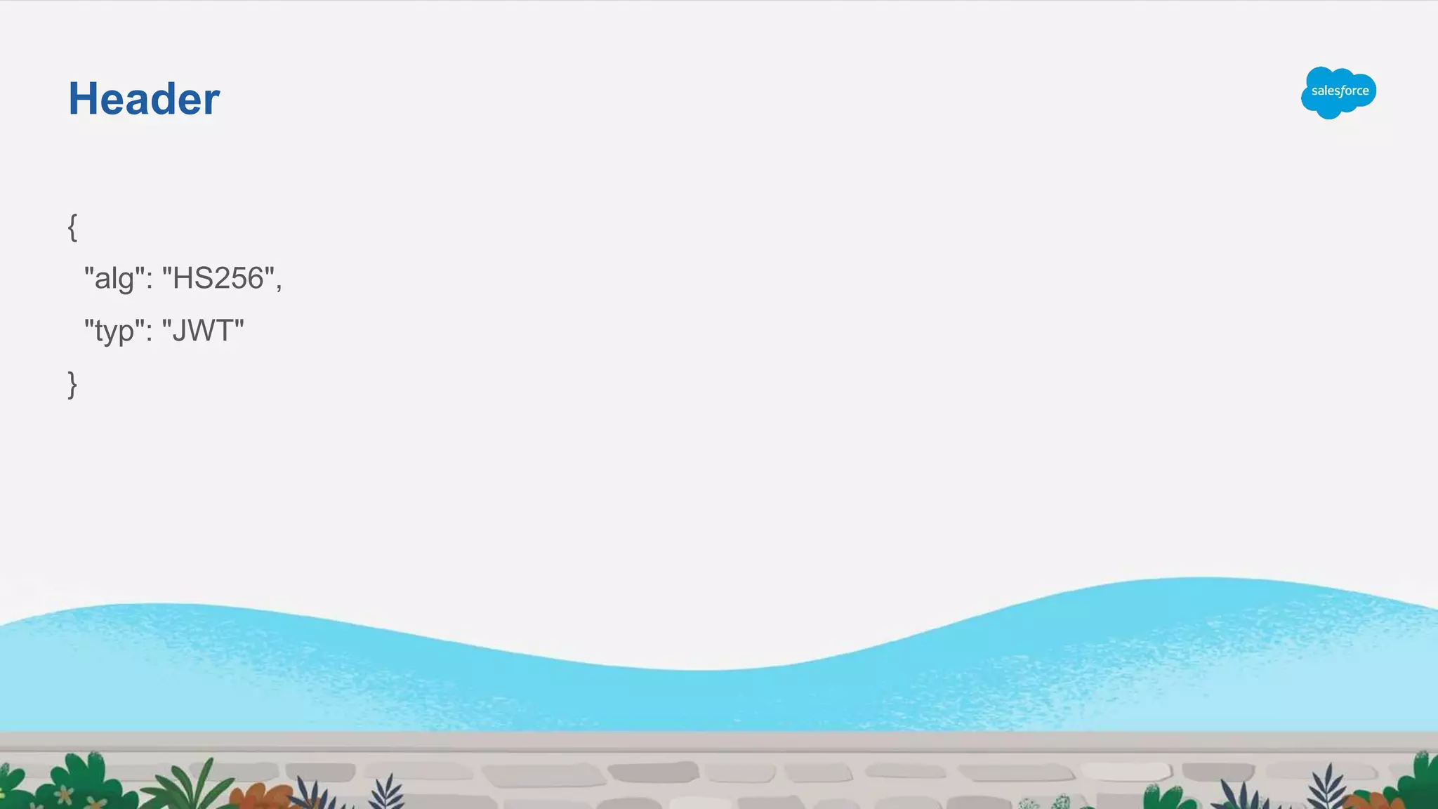 {
"alg": "HS256",
"typ": "JWT"
}
Header
 