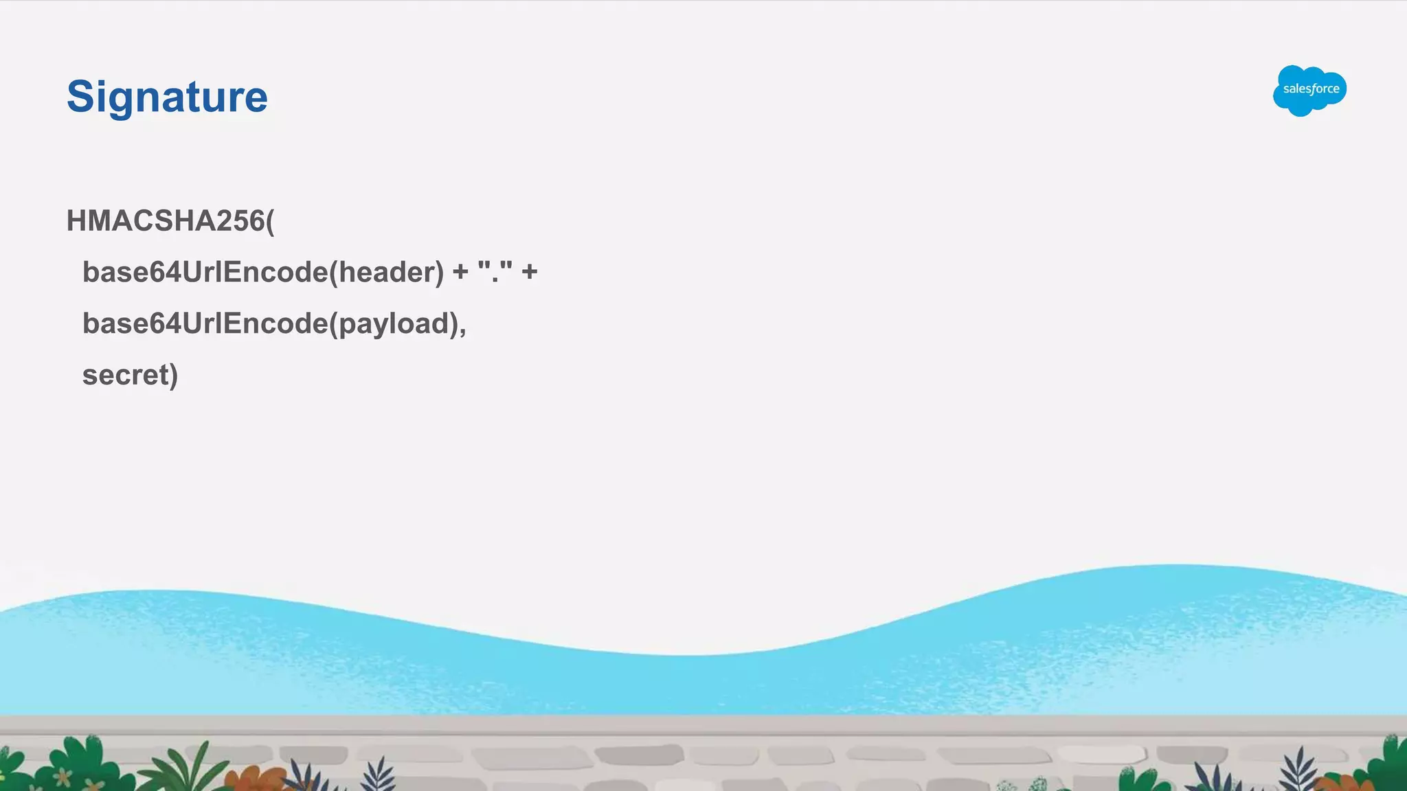 HMACSHA256(
base64UrlEncode(header) + "." +
base64UrlEncode(payload),
secret)
Signature
 