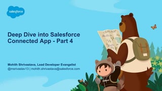 Deep Dive into Salesforce
Connected App - Part 4
@msrivastav13 | mohith.shrivastava@salesforce.com
Mohith Shrivastava, Lead Developer Evangelist
 