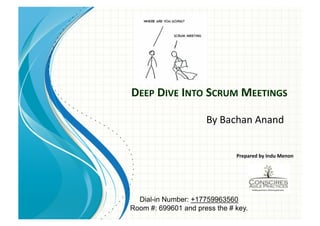 DEEP	
  DIVE	
  INTO	
  SCRUM	
  MEETINGS	
  

                      By	
  Bachan	
  Anand	
  


                               Prepared	
  by	
  Indu	
  Menon	
  




  Dial-in Number: +17759963560
Room #: 699601 and press the # key.
 
