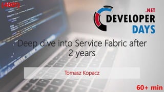 Deep dive into Service Fabric after
2 years
Tomasz Kopacz
60+ min
(400!)
 
