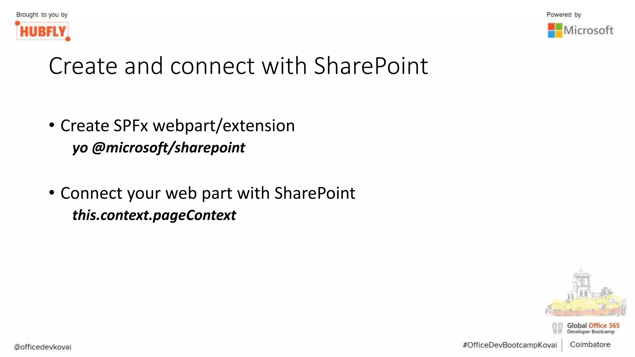 Create and connect with SharePoint
• Create SPFx webpart/extension
yo @microsoft/sharepoint
• Connect your web part with SharePoint
this.context.pageContext
 