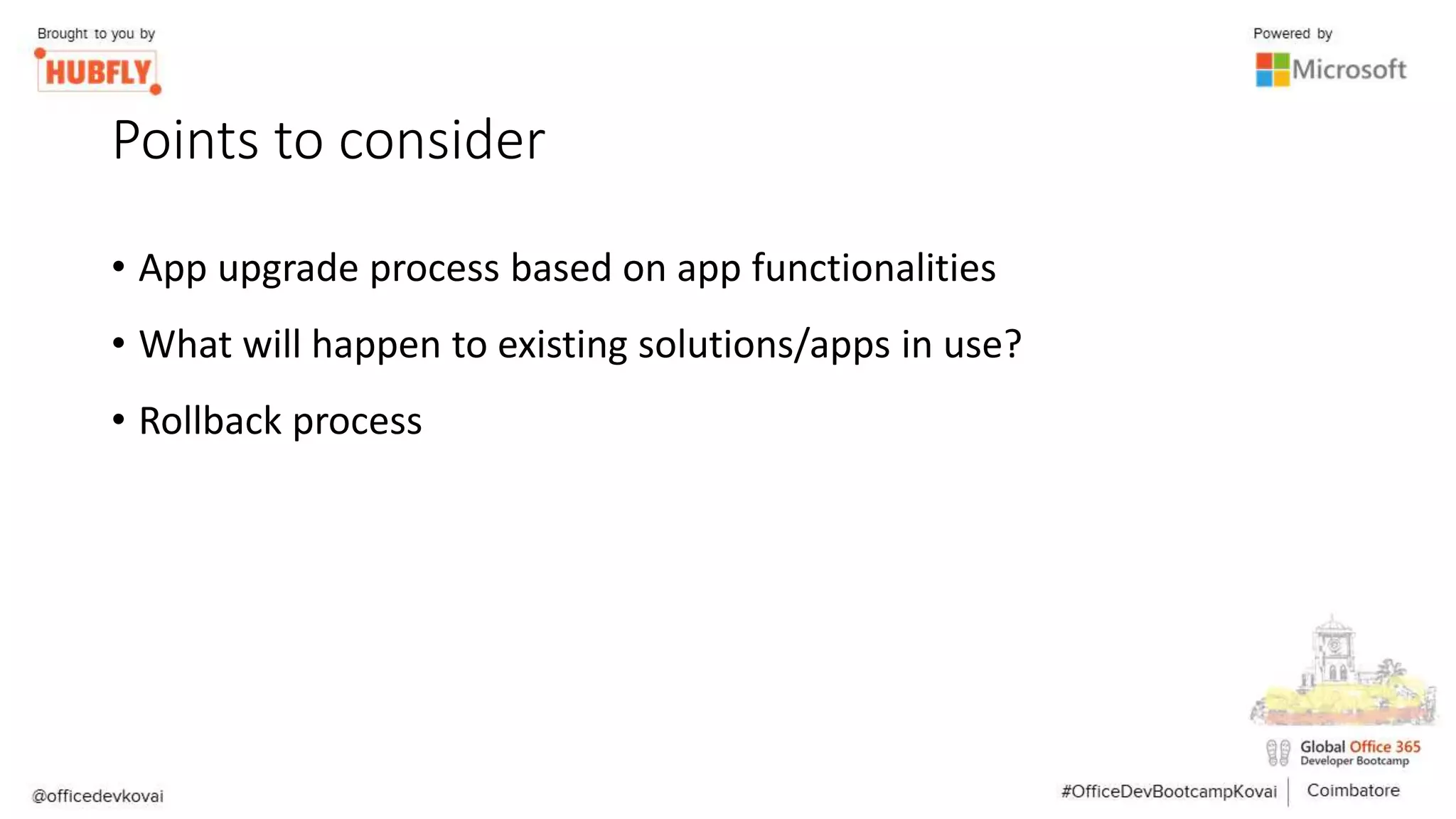 Points to consider
• App upgrade process based on app functionalities
• What will happen to existing solutions/apps in use?
• Rollback process
 