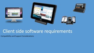 Client side software requirements
Compatibility and Support Considerations
 
