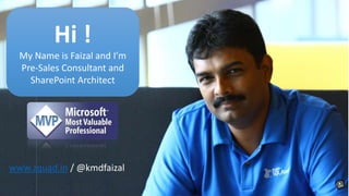 Hi !
My Name is Faizal and I’m
Pre-Sales Consultant and
SharePoint Architect
www.zquad.in / @kmdfaizal
 