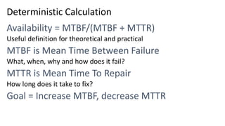 Deterministic Calculation
Useful definition for theoretical and practical
What, when, why and how does it fail?
How long does it take to fix?
 