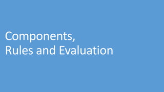 Components,
Rules and Evaluation
 