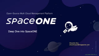 Powered
by
Megazone
Cloud
Open-Source Multi Cloud Management Platform
Last Update: 2022-04-18
Deep Dive into SpaceONE
Choonho Son
choonhoson@megazone.com
 