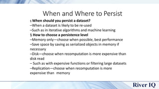 Changing Persistence Options
§ Tostop persisting and remove from memory and disk
–rdd.unpersist()
§ Tochange an RDD to a d...