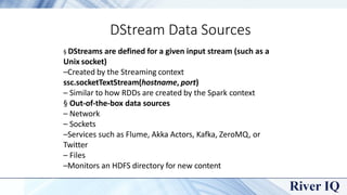 DStream Operations
§ DStream operations are applied to every RDD in the stream
– Executed once per duration
§ Two types of...