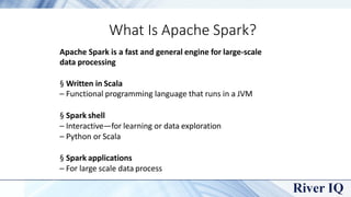 What Is Apache Spark?
Apache Spark is a fast and general engine for large-scale
data processing
§ Written in Scala
– Funct...