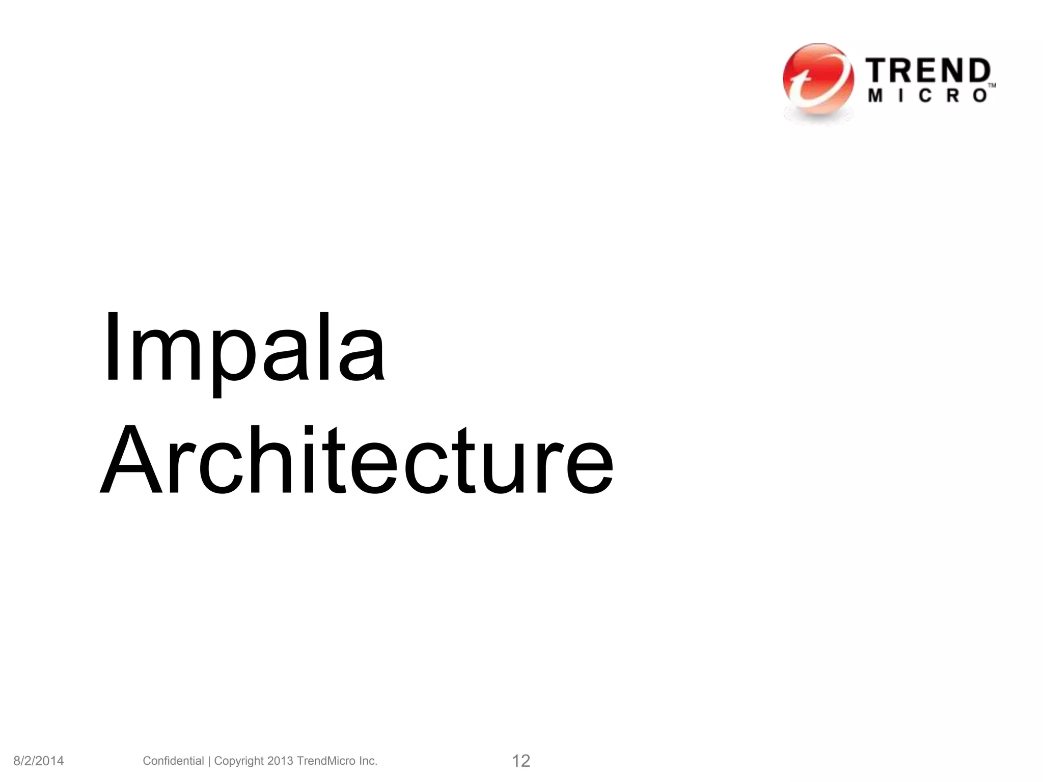 Impala
Architecture
8/2/2014 Confidential | Copyright 2013 TrendMicro Inc. 12
 