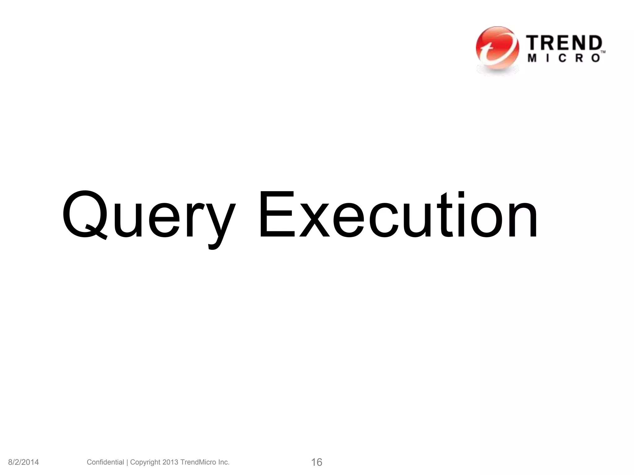 Query Execution
8/2/2014 Confidential | Copyright 2013 TrendMicro Inc. 16
 