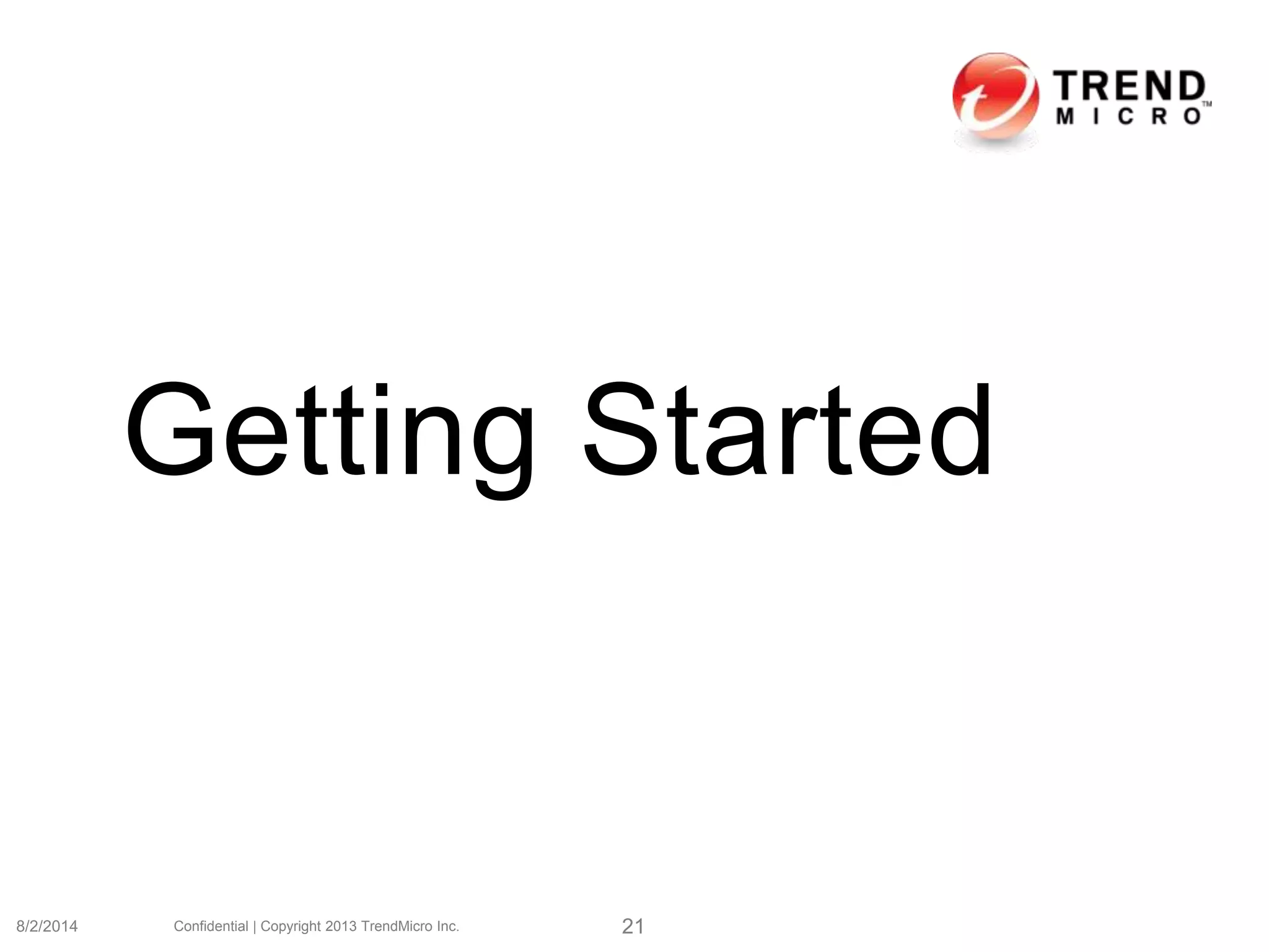 Getting Started
8/2/2014 Confidential | Copyright 2013 TrendMicro Inc. 21
 