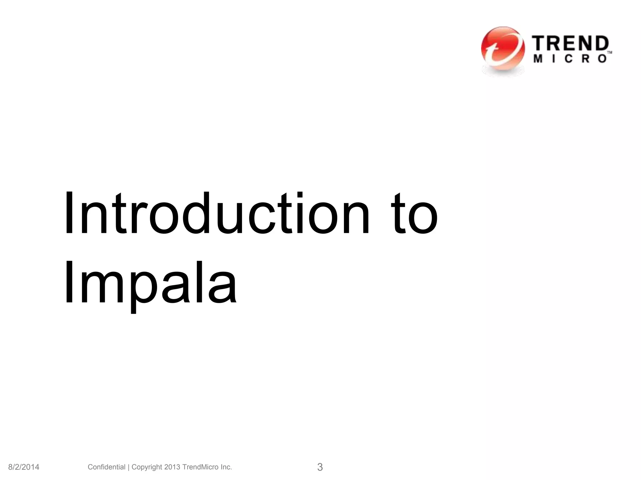 Introduction to
Impala
8/2/2014 Confidential | Copyright 2013 TrendMicro Inc. 3
 