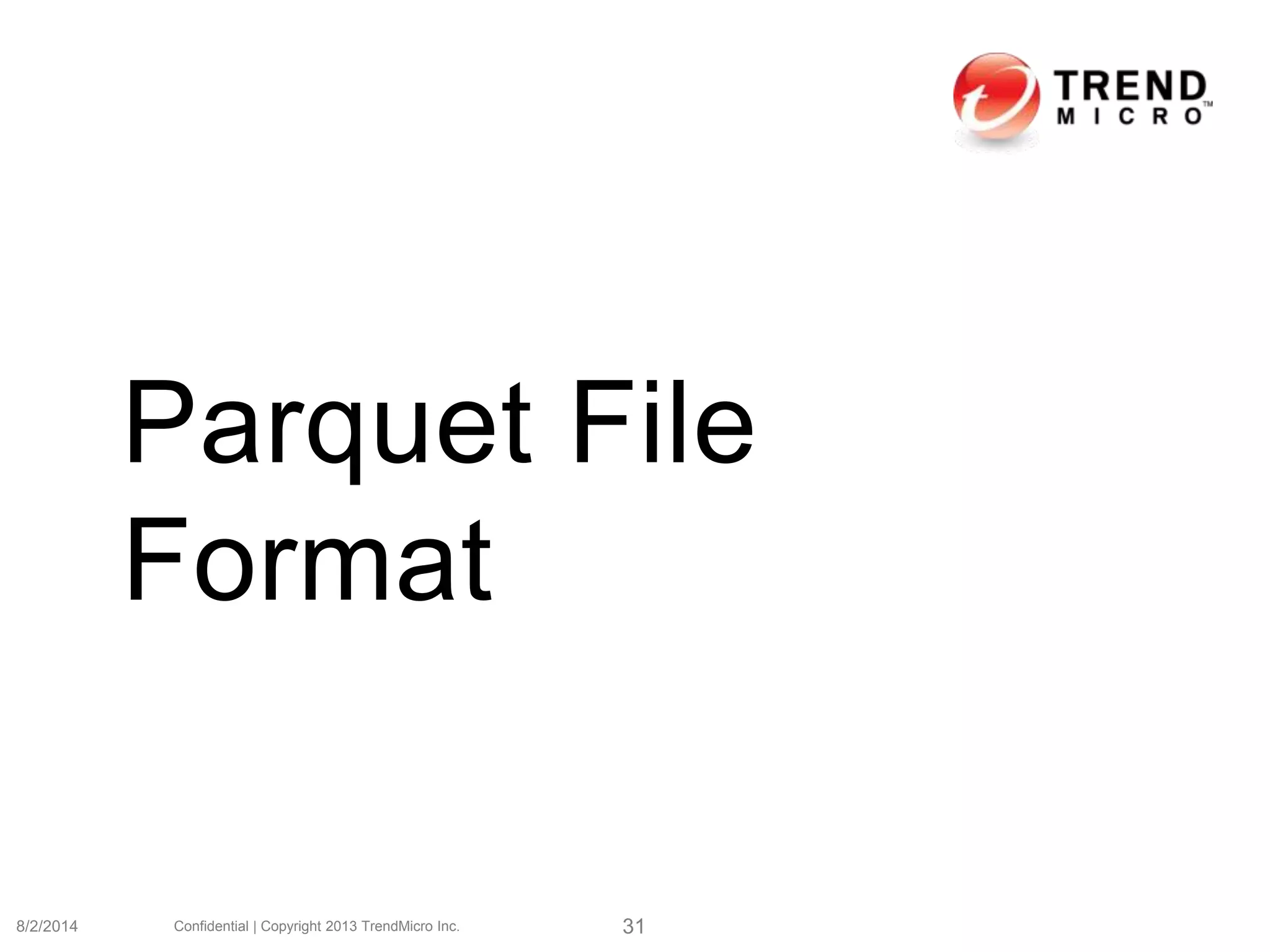 Parquet File
Format
8/2/2014 Confidential | Copyright 2013 TrendMicro Inc. 31
 