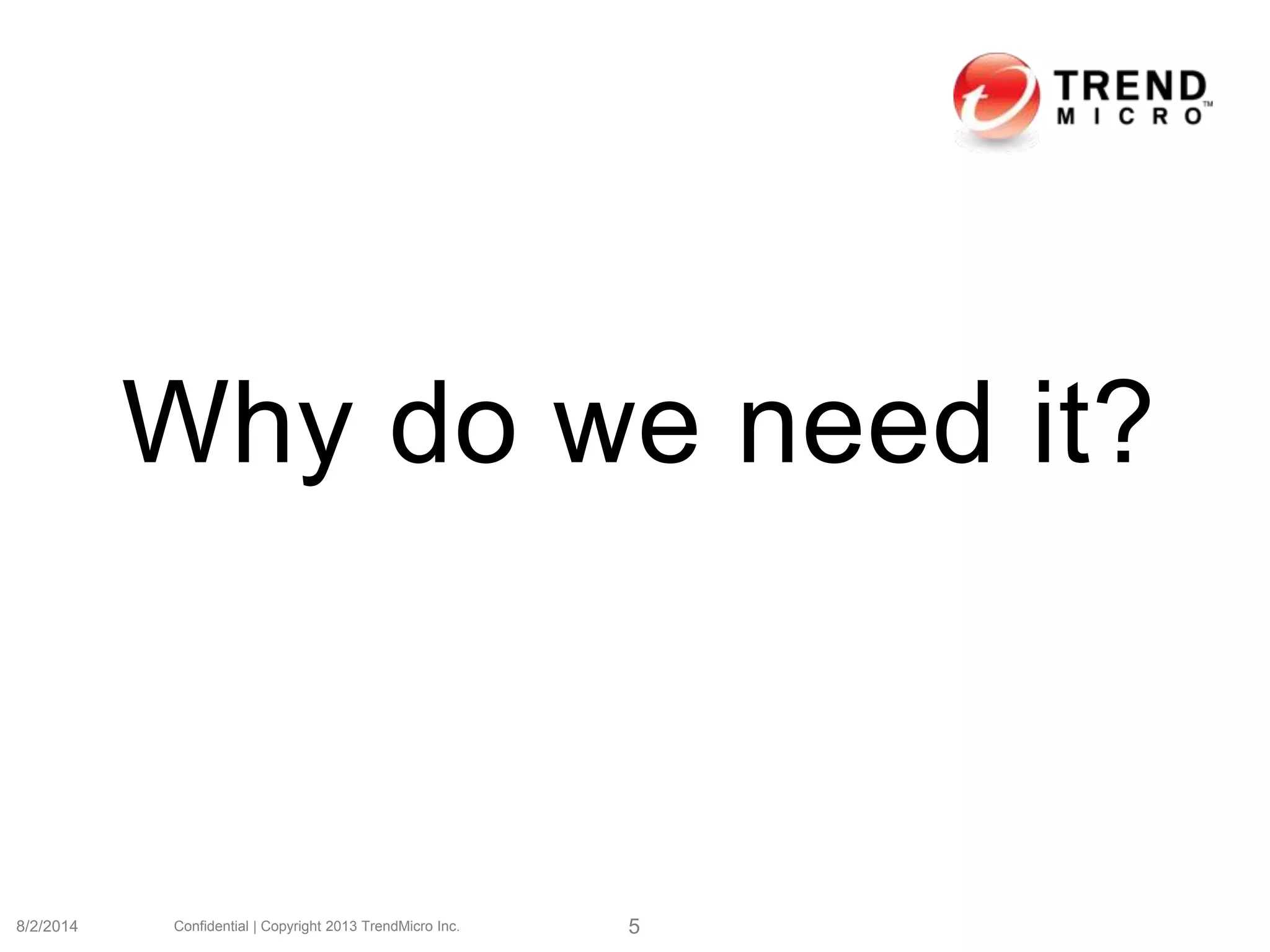 Why do we need it?
8/2/2014 Confidential | Copyright 2013 TrendMicro Inc. 5
 