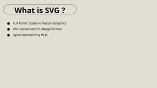 ● Full Form: Scalable Vector Graphics
● XML-based vector image format
● Open standard by W3C
What is SVG ?
 